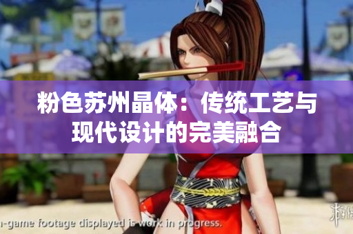 粉色苏州晶体：传统工艺与现代设计的完美融合