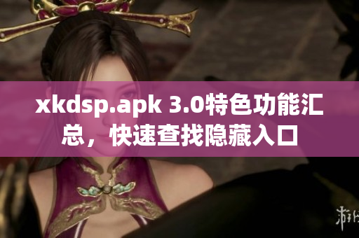 xkdsp.apk 3.0特色功能汇总，快速查找隐藏入口