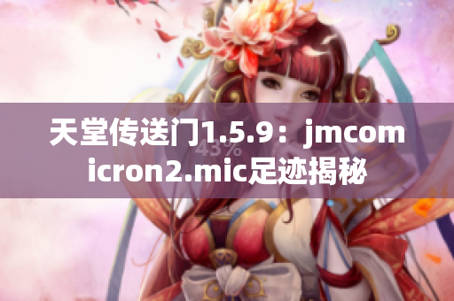 天堂传送门1.5.9：jmcomicron2.mic足迹揭秘