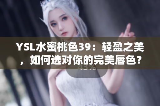 YSL水蜜桃色39：轻盈之美，如何选对你的完美唇色？