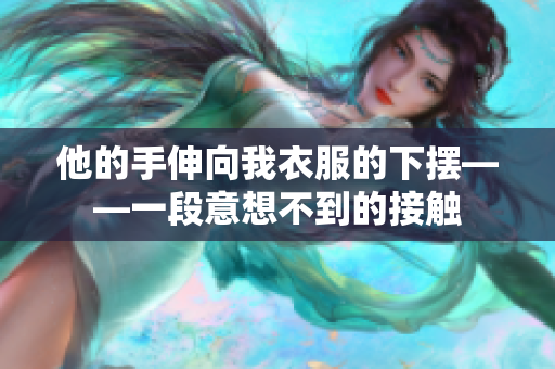 他的手伸向我衣服的下摆——一段意想不到的接触