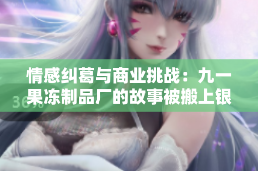 情感纠葛与商业挑战：九一果冻制品厂的故事被搬上银幕