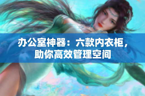 办公室神器：六款内衣柜，助你高效管理空间