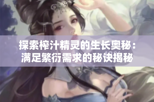 探索榨汁精灵的生长奥秘：满足繁衍需求的秘诀揭秘