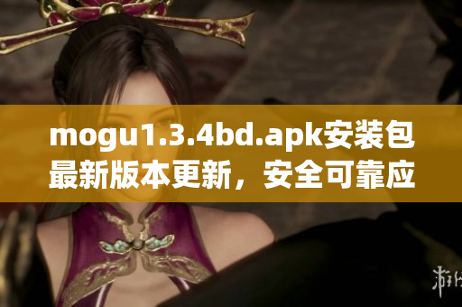 mogu1.3.4bd.apk安装包最新版本更新，安全可靠应用下载