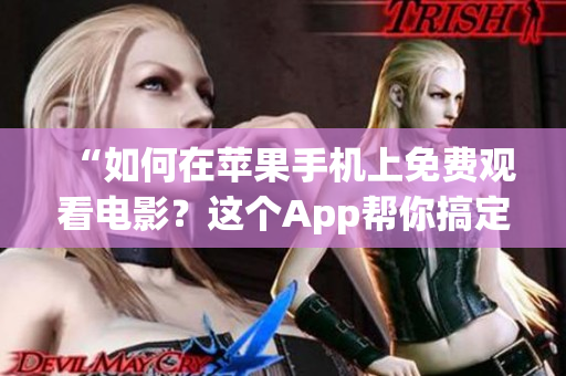 “如何在苹果手机上免费观看电影？这个App帮你搞定！”