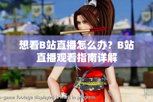 想看B站直播怎么办？B站直播观看指南详解
