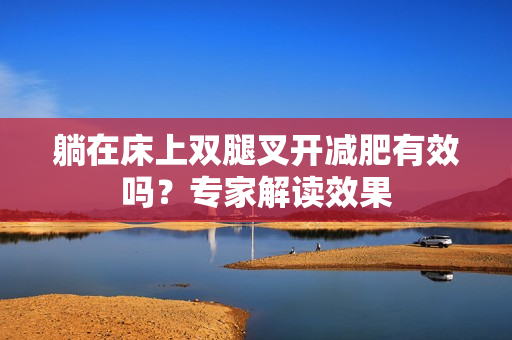 躺在床上双腿叉开减肥有效吗？专家解读效果