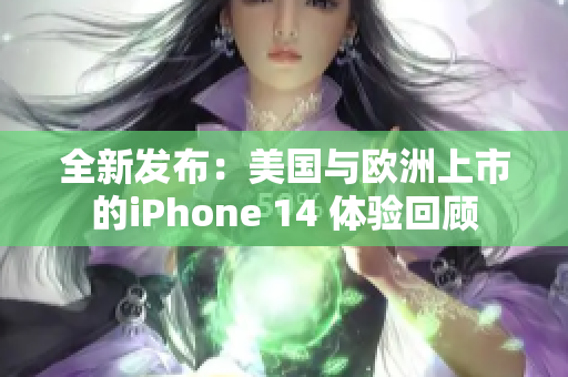 全新发布：美国与欧洲上市的iPhone 14 体验回顾