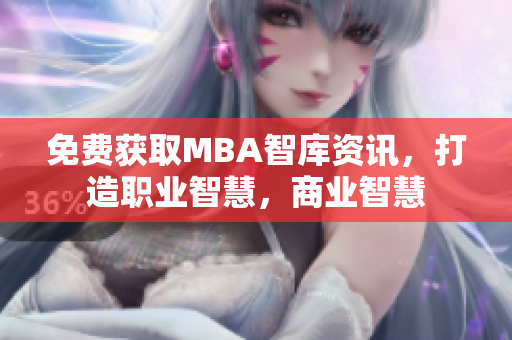 免费获取MBA智库资讯，打造职业智慧，商业智慧
