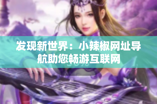发现新世界：小辣椒网址导航助您畅游互联网