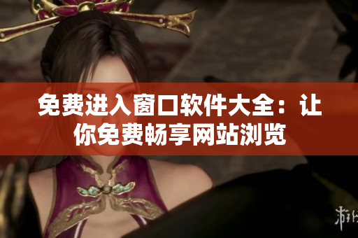 免费进入窗口软件大全：让你免费畅享网站浏览