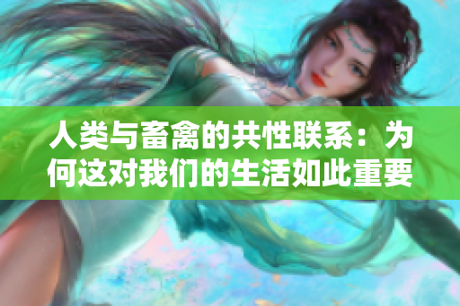 人类与畜禽的共性联系：为何这对我们的生活如此重要？