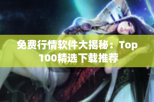 免费行情软件大揭秘：Top 100精选下载推荐