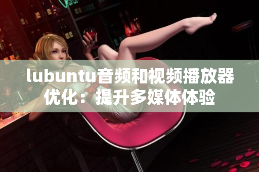 lubuntu音频和视频播放器优化：提升多媒体体验