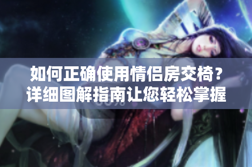 如何正确使用情侣房交椅？详细图解指南让您轻松掌握