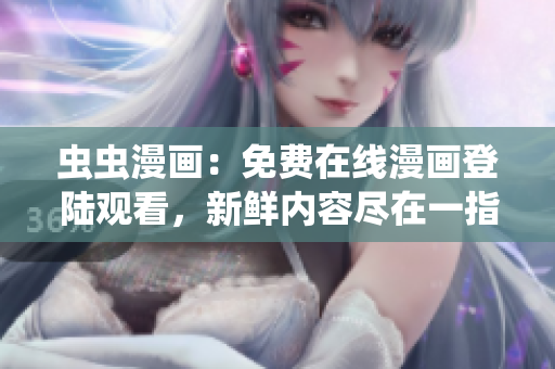 虫虫漫画：免费在线漫画登陆观看，新鲜内容尽在一指间