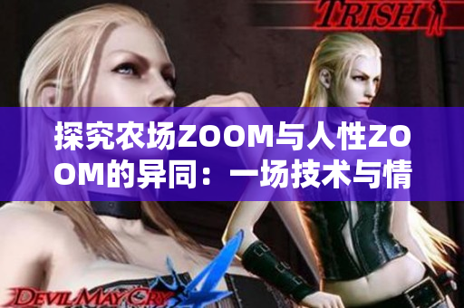 探究农场ZOOM与人性ZOOM的异同：一场技术与情感的对比