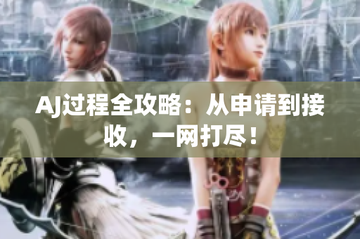 AJ过程全攻略：从申请到接收，一网打尽！