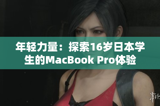 年轻力量：探索16岁日本学生的MacBook Pro体验