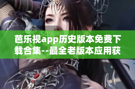芭乐视app历史版本免费下载合集--最全老版本应用获取指南