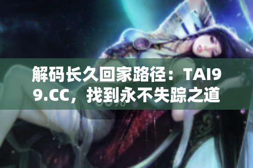 解码长久回家路径：TAI99.CC，找到永不失踪之道
