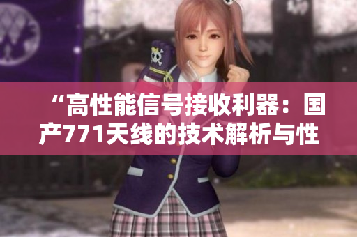 “高性能信号接收利器：国产771天线的技术解析与性能评估”