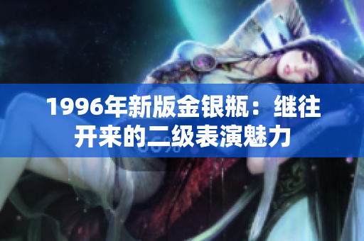1996年新版金银瓶：继往开来的二级表演魅力