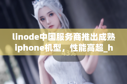 linode中国服务商推出成熟iphone机型，性能高超_hd2