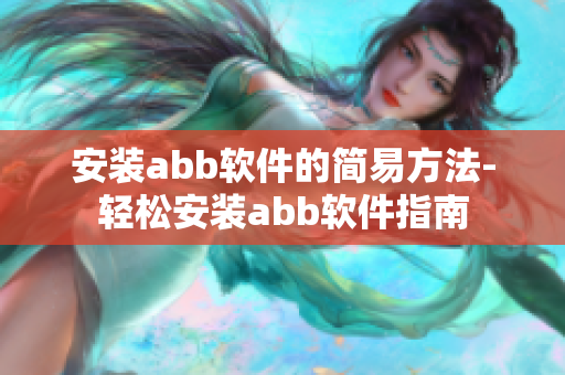 安装abb软件的简易方法-轻松安装abb软件指南