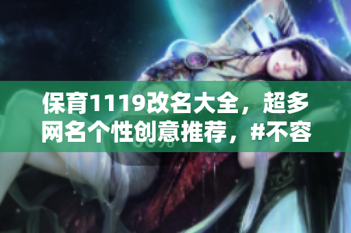 保育1119改名大全，超多网名个性创意推荐，#不容错过!