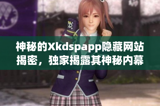 神秘的Xkdspapp隐藏网站揭密，独家揭露其神秘内幕及最新动态