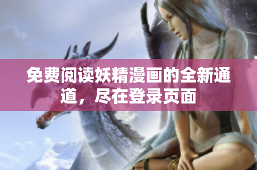免费阅读妖精漫画的全新通道，尽在登录页面