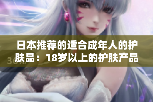 日本推荐的适合成年人的护肤品：18岁以上的护肤产品推荐