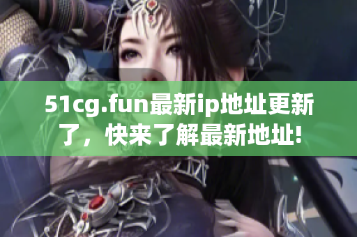 51cg.fun最新ip地址更新了，快来了解最新地址!