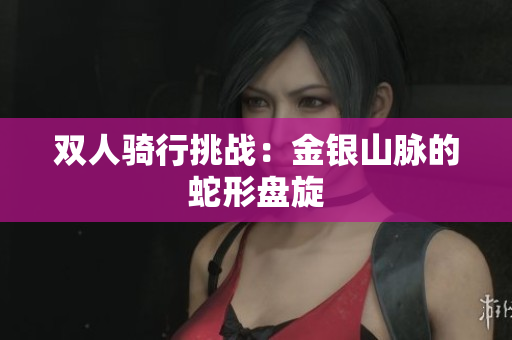 双人骑行挑战：金银山脉的蛇形盘旋