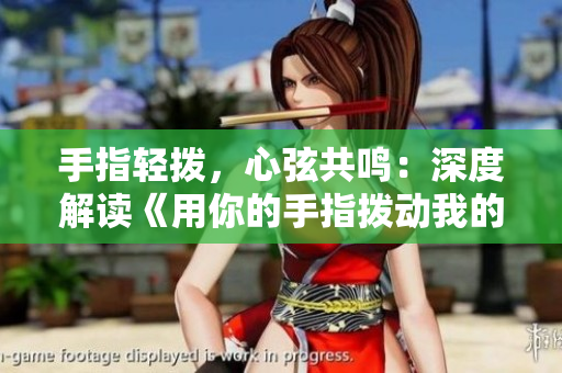 手指轻拨，心弦共鸣：深度解读《用你的手指拨动我的心弦》第二季