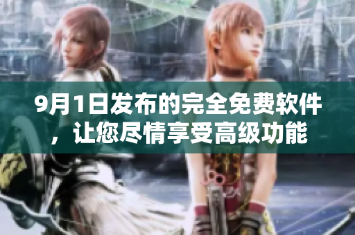 9月1日发布的完全免费软件，让您尽情享受高级功能
