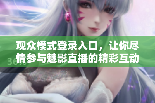 观众模式登录入口，让你尽情参与魅影直播的精彩互动