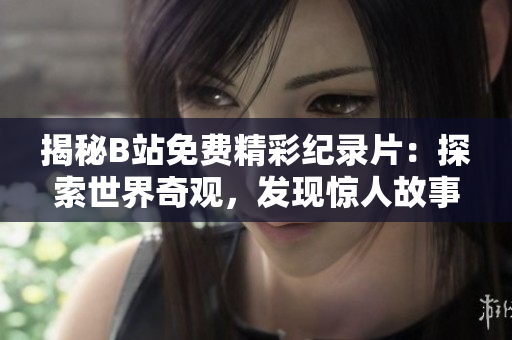 揭秘B站免费精彩纪录片：探索世界奇观，发现惊人故事