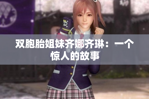 双胞胎姐妹齐娜齐琳：一个惊人的故事