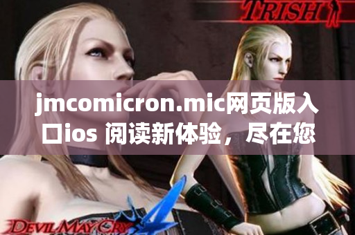 jmcomicron.mic网页版入口ios 阅读新体验，尽在您的手机上