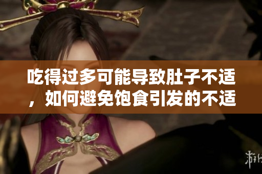吃得过多可能导致肚子不适，如何避免饱食引发的不适？