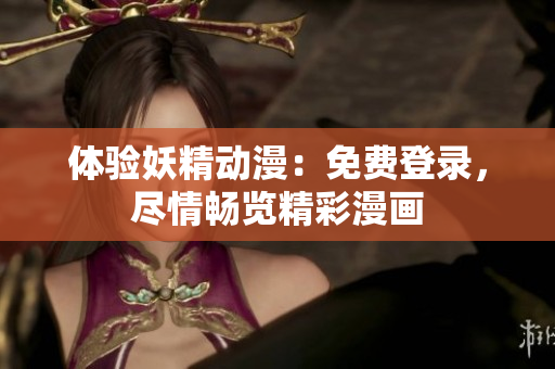 体验妖精动漫：免费登录，尽情畅览精彩漫画