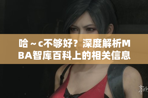 哈～c不够好？深度解析MBA智库百科上的相关信息