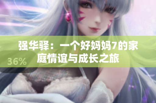 强华驿：一个好妈妈7的家庭情谊与成长之旅