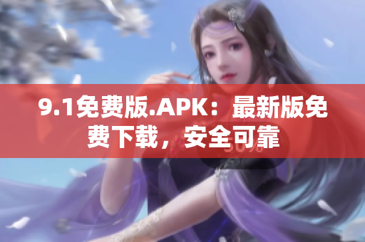 9.1免费版.APK：最新版免费下载，安全可靠