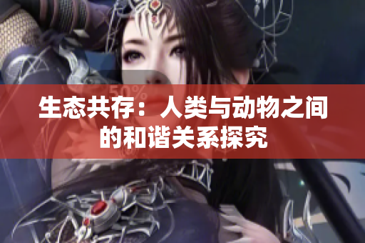 生态共存：人类与动物之间的和谐关系探究