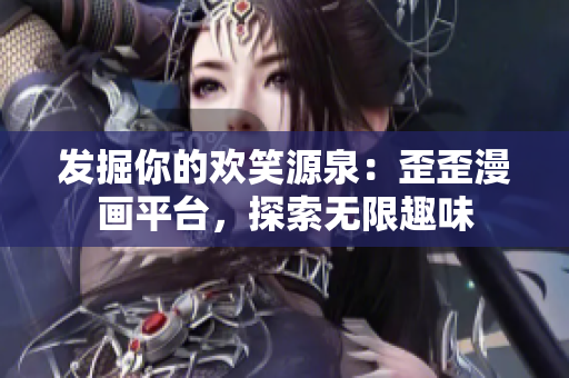 发掘你的欢笑源泉：歪歪漫画平台，探索无限趣味