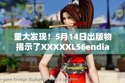 重大发现！5月14日出版物揭示了XXXXXL56endian的意义
